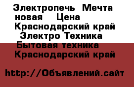 Электропечь “Мечта“ новая. › Цена ­ 5 000 - Краснодарский край Электро-Техника » Бытовая техника   . Краснодарский край